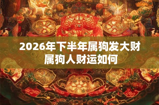 2026年下半年属狗发大财 属狗人财运如何