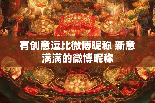 有创意逗比微博昵称 新意满满的微博昵称