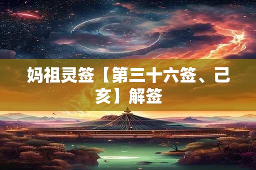 妈祖灵签【第三十六签、己亥】解签