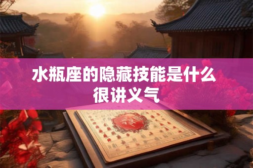 水瓶座的隐藏技能是什么 很讲义气 水瓶座的隐藏技能是什么 很讲义气