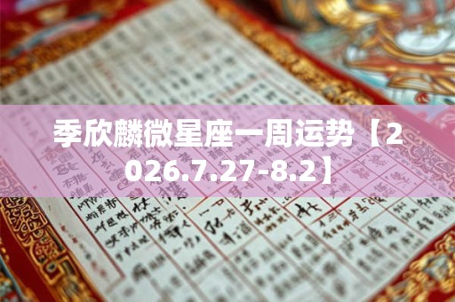 季欣麟微星座一周运势【2026.7.27-8.2】