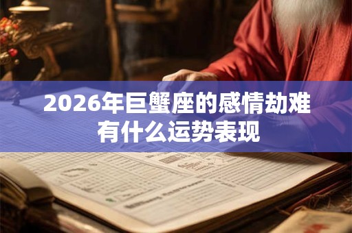 2026年巨蟹座的感情劫难 有什么运势表现