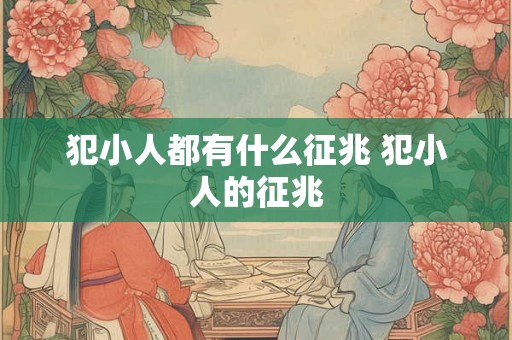 犯小人都有什么征兆 犯小人的征兆