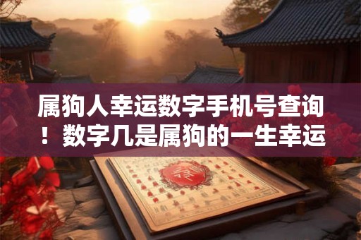 属狗人幸运数字手机号查询!数字几是属狗的一生幸运数字 属狗人幸运数字手机号查询!数字几是属狗的一生幸运数字