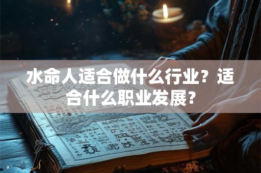 水命人适合做什么行业？适合什么职业发展？