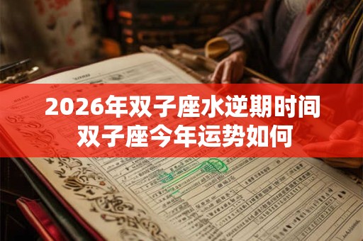 2026年双子座水逆期时间 双子座今年运势如何