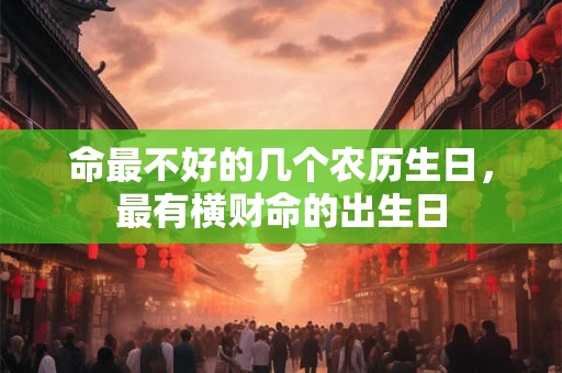 命最不好的几个农历生日，最有横财命的出生日