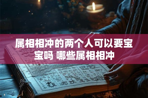 属相相冲的两个人可以要宝宝吗 哪些属相相冲