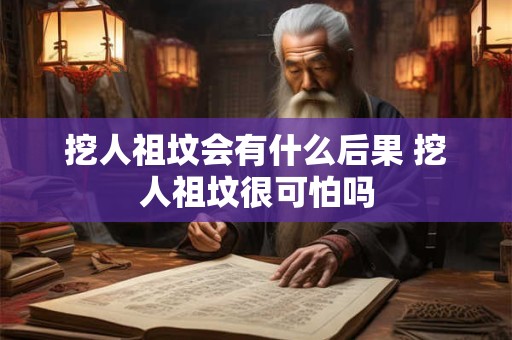 挖人祖坟会有什么后果 挖人祖坟很可怕吗