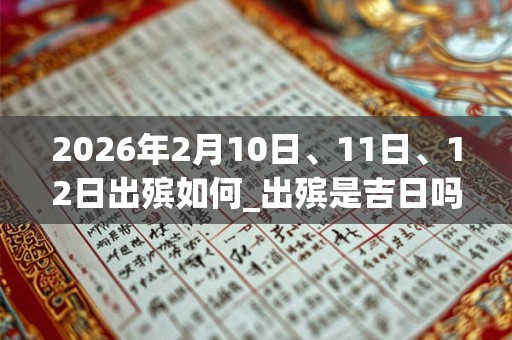 2026年2月10日、11日、12日出殡如何_出殡是吉日吗