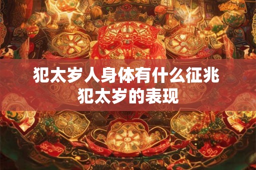 犯太岁人身体有什么征兆 犯太岁的表现