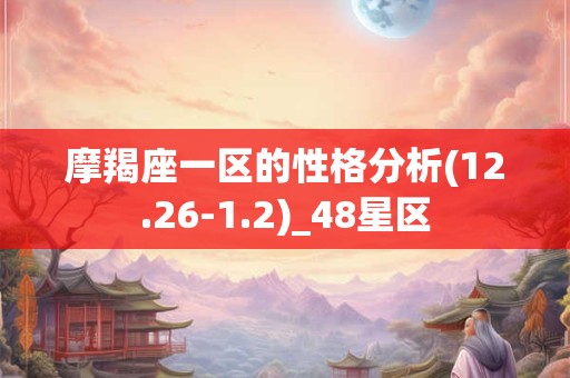 摩羯座一区的性格分析(12.26-1.2)_48星区