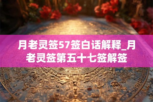 月老灵签57签白话解释_月老灵签第五十七签解签