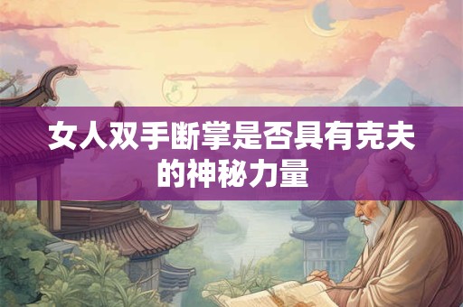 女人双手断掌是否具有克夫的神秘力量 女人双手断掌是否具有克夫的神秘力量