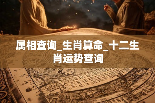 属相查询_生肖算命_十二生肖运势查询 属相查询_生肖算命_十二生肖运势查询