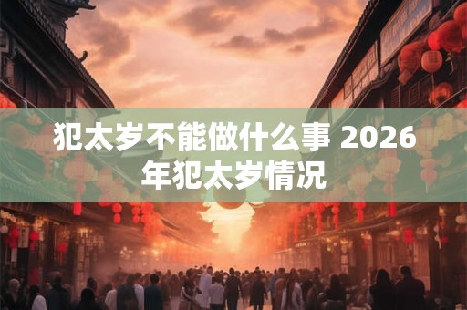 犯太岁不能做什么事 2026年犯太岁情况