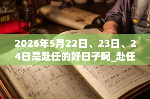 2026年5月22日、23日、24日是赴任的好日子吗_赴任可以吗