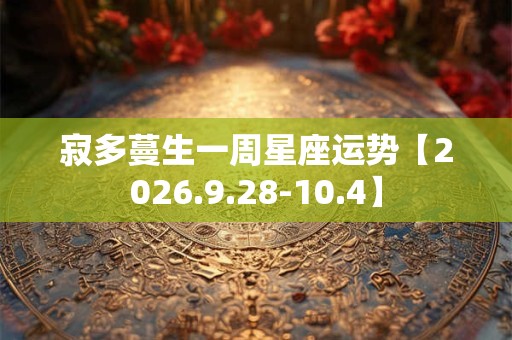 寂多蔓生一周星座运势【2026.9.28-10.4】