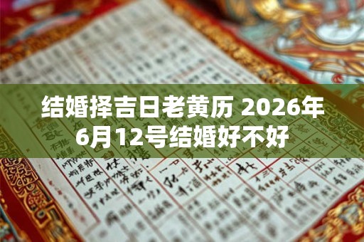 结婚择吉日老黄历 2026年6月12号结婚好不好
