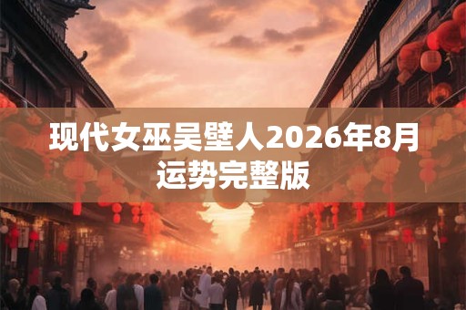 现代女巫吴壁人2026年8月运势完整版