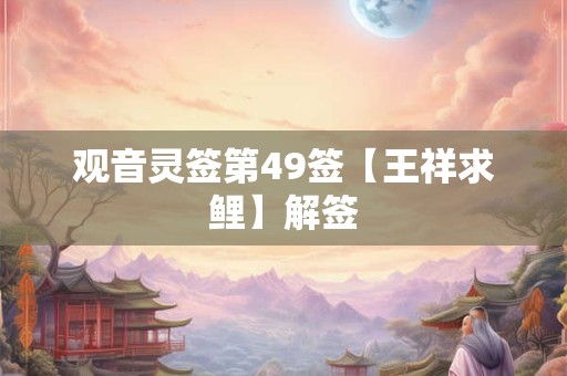 观音灵签第49签【王祥求鲤】解签 观音灵签第49签【王祥求鲤】解签