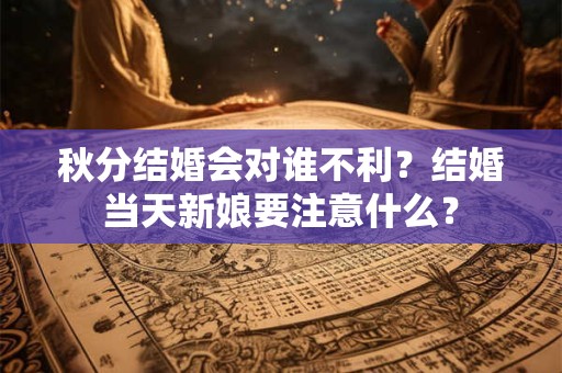 秋分结婚会对谁不利？结婚当天新娘要注意什么？