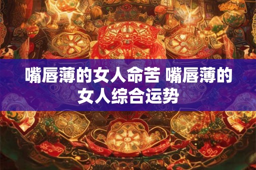 嘴唇薄的女人命苦 嘴唇薄的女人综合运势