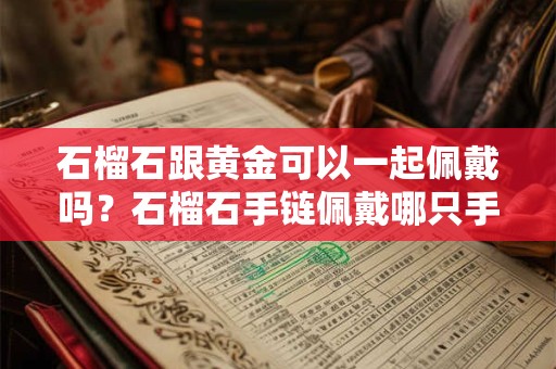 石榴石跟黄金可以一起佩戴吗？石榴石手链佩戴哪只手好