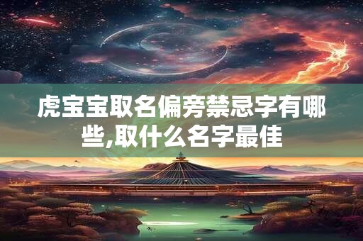 虎宝宝取名偏旁禁忌字有哪些,取什么名字最佳 虎宝宝取名偏旁禁忌字有哪些,取什么名字最佳