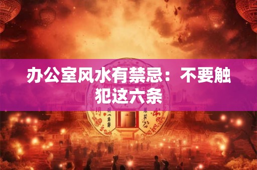 办公室风水有禁忌：不要触犯这六条