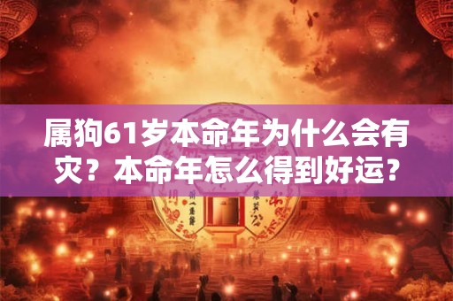 属狗61岁本命年为什么会有灾？本命年怎么得到好运？