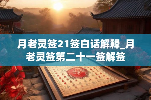 月老灵签21签白话解释_月老灵签第二十一签解签