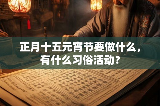正月十五元宵节要做什么，有什么习俗活动？