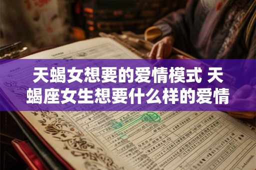 天蝎女想要的爱情模式 天蝎座女生想要什么样的爱情