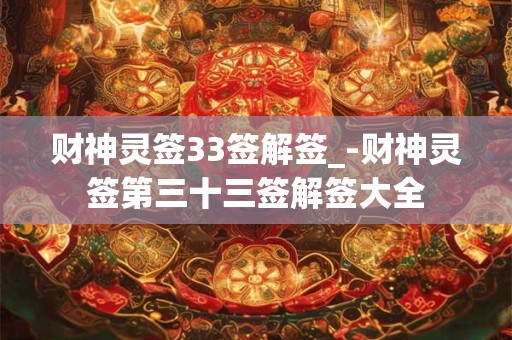 财神灵签33签解签_-财神灵签第三十三签解签大全 财神灵签33签解签_-财神灵签第三十三签解签大全