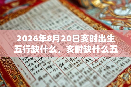 2026年8月20日亥时出生五行缺什么，亥时缺什么五行