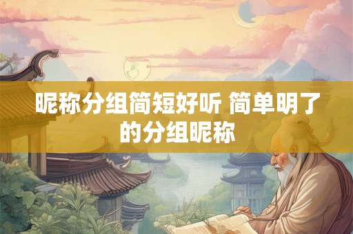 昵称分组简短好听 简单明了的分组昵称