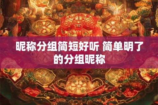 昵称分组简短好听 简单明了的分组昵称