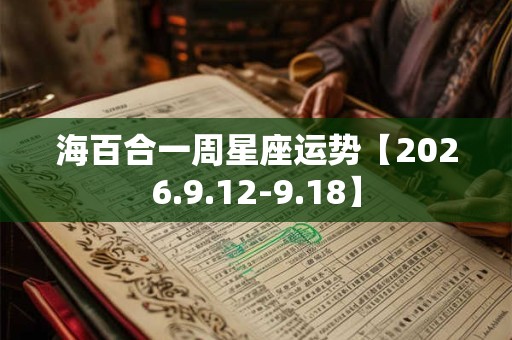 海百合一周星座运势【2026.9.12-9.18】