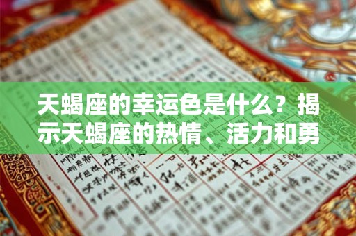 天蝎座的幸运色是什么？揭示天蝎座的热情、活力和勇气