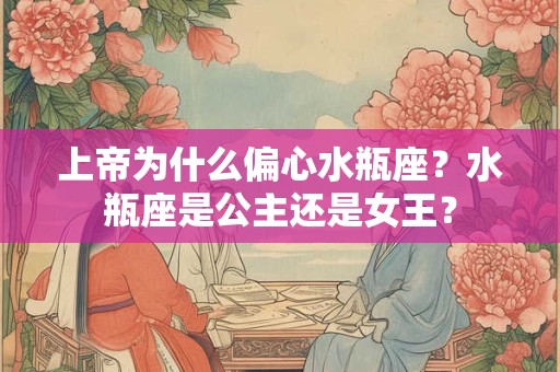 上帝为什么偏心水瓶座？水瓶座是公主还是女王？