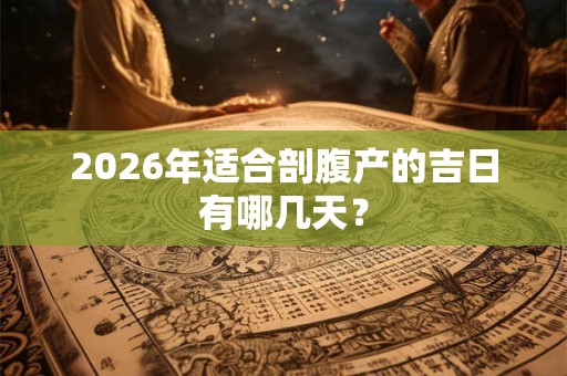 2026年适合剖腹产的吉日有哪几天？