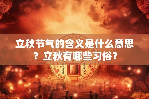 立秋节气的含义是什么意思?立秋有哪些习俗? 立秋节气的含义是什么意思?立秋有哪些习俗?