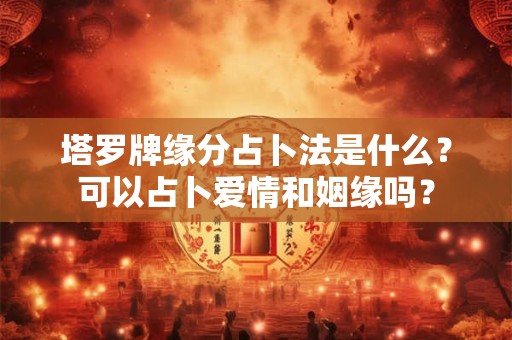 塔罗牌缘分占卜法是什么？可以占卜爱情和姻缘吗？