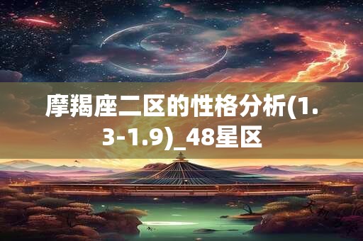 摩羯座二区的性格分析(1.3-1.9)_48星区