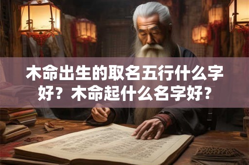 木命出生的取名五行什么字好？木命起什么名字好？