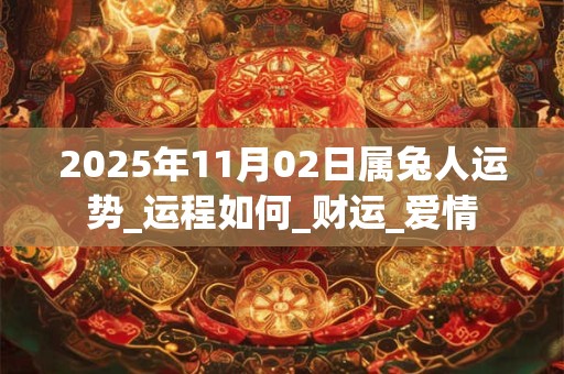 2025年11月02日属兔人运势_运程如何_财运_爱情