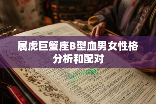属虎巨蟹座B型血男女性格分析和配对