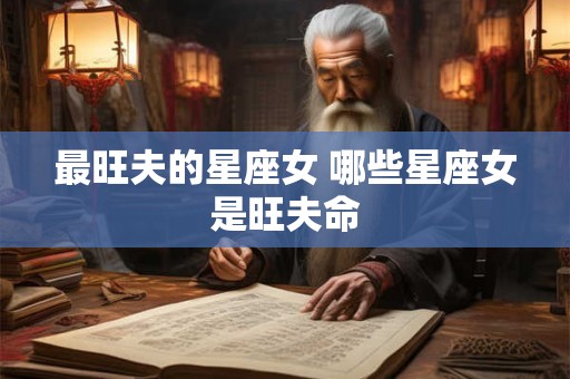 最旺夫的星座女 哪些星座女是旺夫命