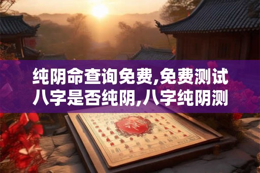 纯阴命查询免费,免费测试八字是否纯阴,八字纯阴测试